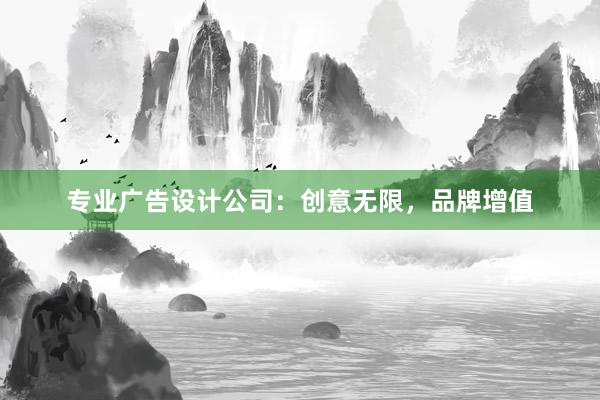 专业广告设计公司：创意无限，品牌增值